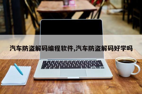 汽车防盗解码编程软件,汽车防盗解码好学吗