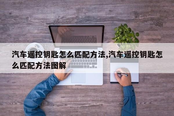汽车遥控钥匙怎么匹配方法,汽车遥控钥匙怎么匹配方法图解