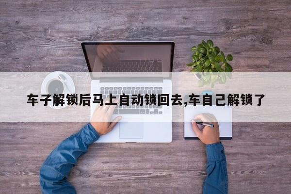 车子解锁后马上自动锁回去,车自己解锁了