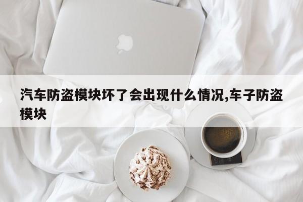 汽车防盗模块坏了会出现什么情况,车子防盗模块